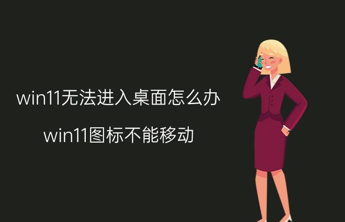 win11无法进入桌面怎么办 win11图标不能移动？